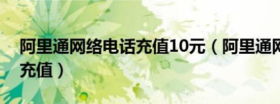 阿里通网络电话充值10元（阿里通网络电话充值）
