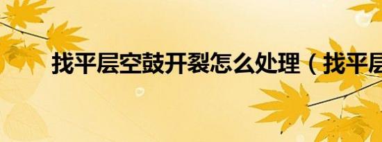 找平层空鼓开裂怎么处理（找平层）