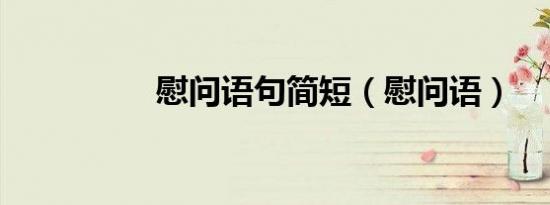 慰问语句简短（慰问语）