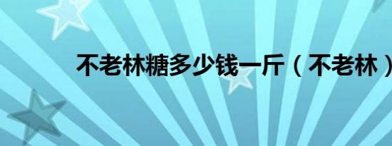 不老林糖多少钱一斤（不老林）