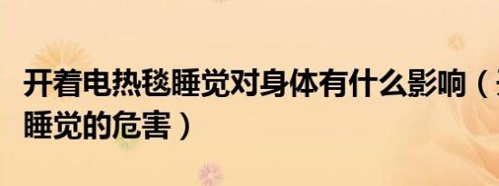 开着电热毯睡觉对身体有什么影响（开电热毯睡觉的危害）