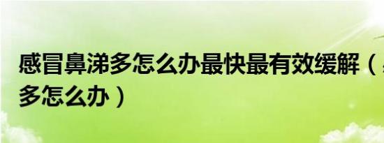 感冒鼻涕多怎么办最快最有效缓解（感冒鼻涕多怎么办）