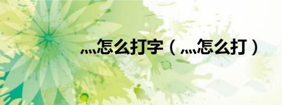 灬怎么打字（灬怎么打）