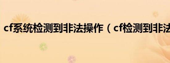 cf系统检测到非法操作（cf检测到非法模块）