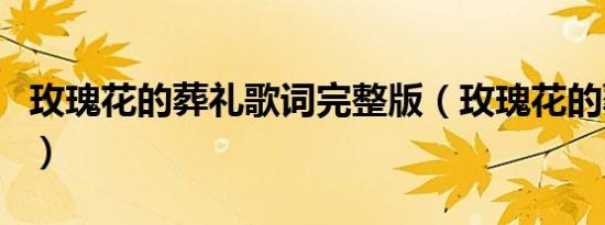 玫瑰花的葬礼歌词完整版（玫瑰花的葬礼歌词）