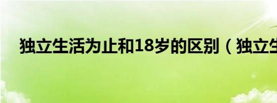 独立生活为止和18岁的区别（独立生活）
