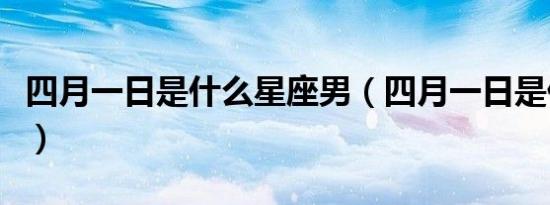 四月一日是什么星座男（四月一日是什么星座）