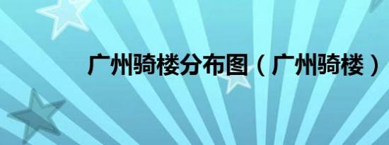 广州骑楼分布图（广州骑楼）