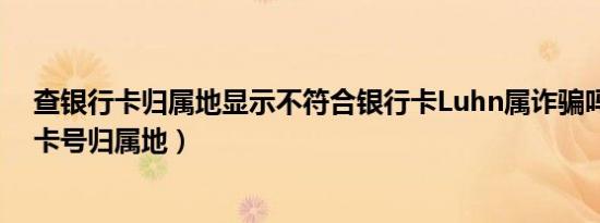 查银行卡归属地显示不符合银行卡Luhn属诈骗吗（查银行卡号归属地）