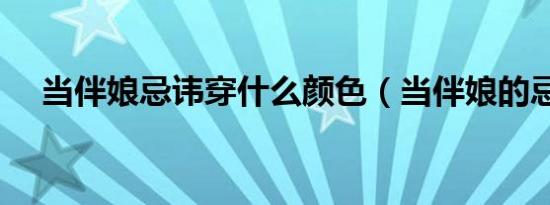 当伴娘忌讳穿什么颜色（当伴娘的忌讳）