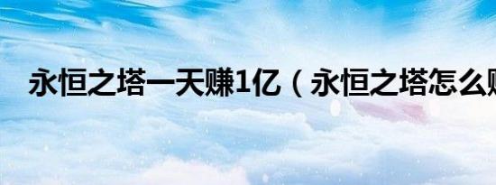 永恒之塔一天赚1亿（永恒之塔怎么赚钱）
