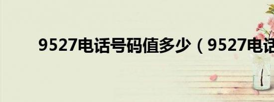 9527电话号码值多少（9527电话）