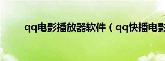 qq电影播放器软件（qq快播电影）