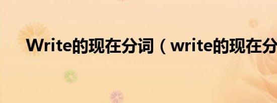 Write的现在分词（write的现在分词）