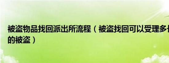 被盗物品找回派出所流程（被盗找回可以受理多长时间以内的被盗）