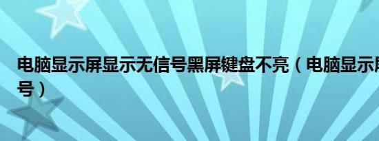 电脑显示屏显示无信号黑屏键盘不亮（电脑显示屏显示无信号）