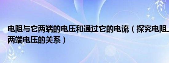 电阻与它两端的电压和通过它的电流（探究电阻上的电流跟两端电压的关系）