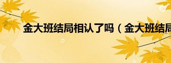 金大班结局相认了吗（金大班结局）