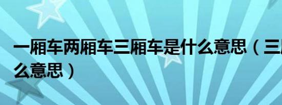 一厢车两厢车三厢车是什么意思（三厢车是什么意思）