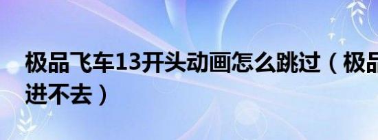 极品飞车13开头动画怎么跳过（极品飞车13进不去）