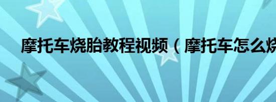 摩托车烧胎教程视频（摩托车怎么烧胎）