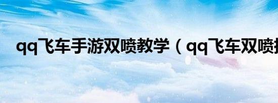 qq飞车手游双喷教学（qq飞车双喷指法）