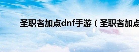 圣职者加点dnf手游（圣职者加点）