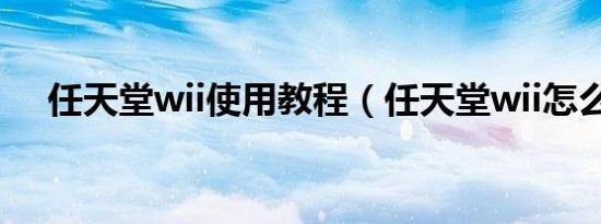 任天堂wii使用教程（任天堂wii怎么玩）