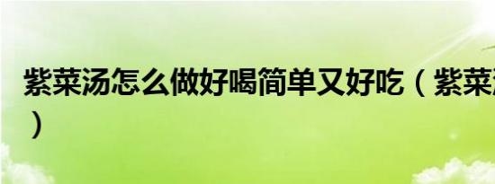 紫菜汤怎么做好喝简单又好吃（紫菜汤怎么做）