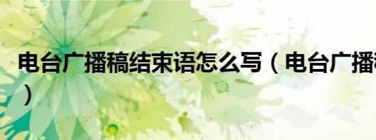 电台广播稿结束语怎么写（电台广播稿结束语）