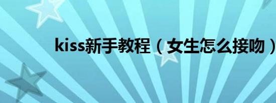 kiss新手教程（女生怎么接吻）