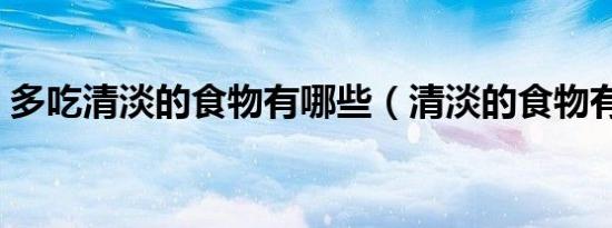 多吃清淡的食物有哪些（清淡的食物有哪些）