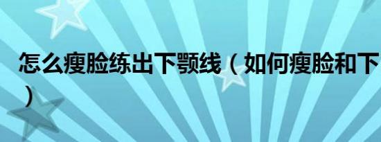 怎么瘦脸练出下颚线（如何瘦脸和下巴步骤图）