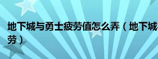 地下城与勇士疲劳值怎么弄（地下城与勇士疲劳）