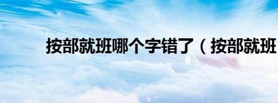按部就班哪个字错了（按部就班）