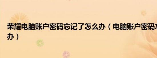 荣耀电脑账户密码忘记了怎么办（电脑账户密码忘记了怎么办）