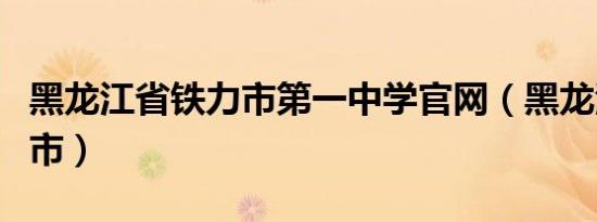 黑龙江省铁力市第一中学官网（黑龙江省铁力市）