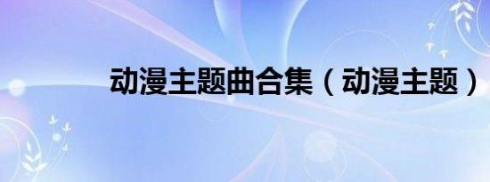 动漫主题曲合集（动漫主题）