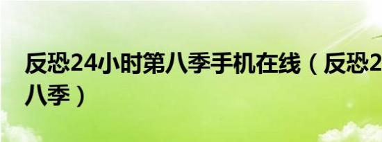 反恐24小时第八季手机在线（反恐24小时第八季）
