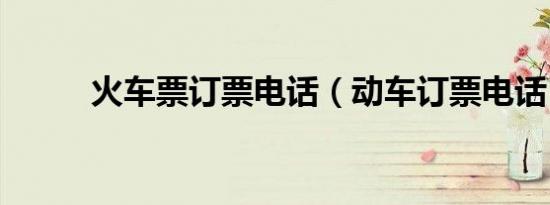 火车票订票电话（动车订票电话）