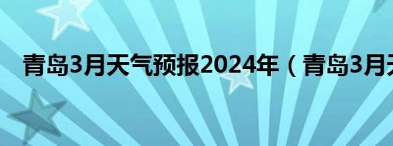 青岛3月天气预报2024年（青岛3月天气）