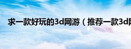 求一款好玩的3d网游（推荐一款3d网游）