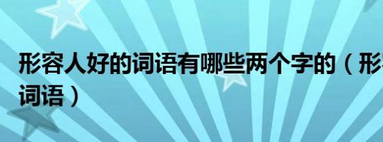 形容人好的词语有哪些两个字的（形容人好的词语）