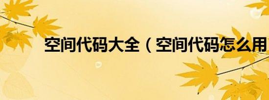 空间代码大全（空间代码怎么用）