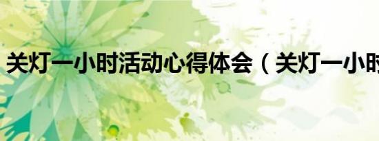 关灯一小时活动心得体会（关灯一小时活动）