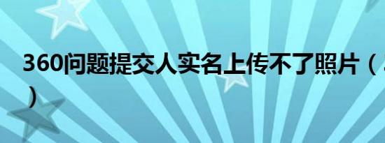 360问题提交人实名上传不了照片（360问题）