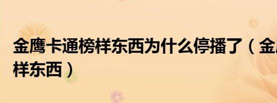 金鹰卡通榜样东西为什么停播了（金鹰卡通榜样东西）