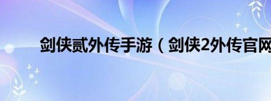 剑侠贰外传手游（剑侠2外传官网）