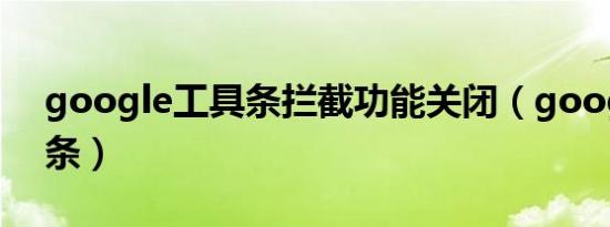 google工具条拦截功能关闭（google工具条）