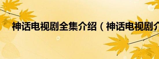 神话电视剧全集介绍（神话电视剧介绍）